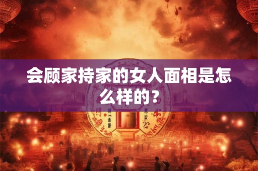 会顾家持家的女人面相是怎么样的？