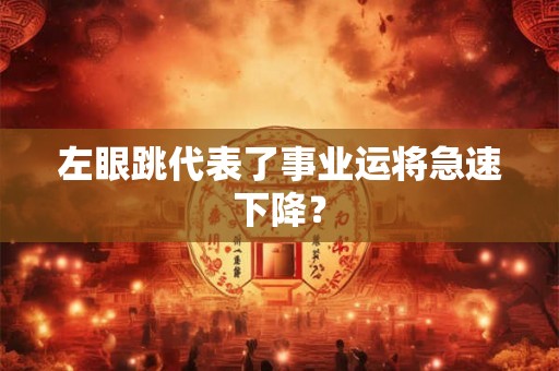 左眼跳代表了事业运将急速下降? 左眼跳代表了事业运将急速下降?