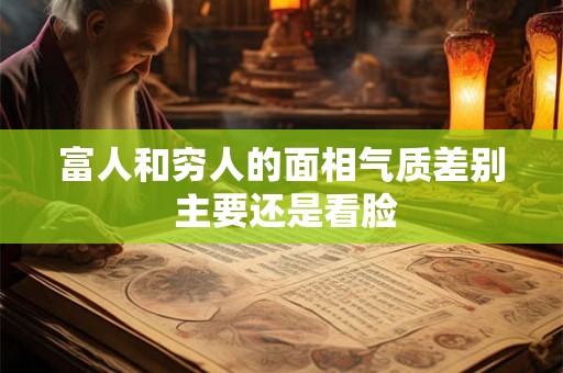富人和穷人的面相气质差别 主要还是看脸