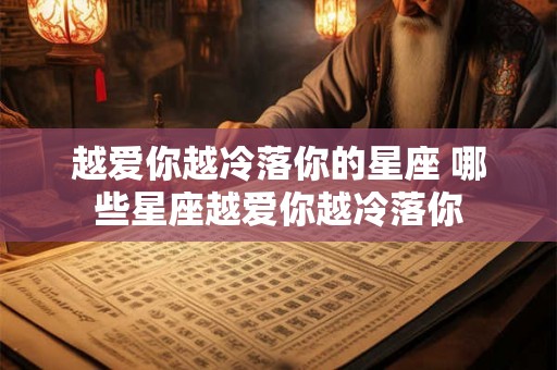 越爱你越冷落你的星座 哪些星座越爱你越冷落你