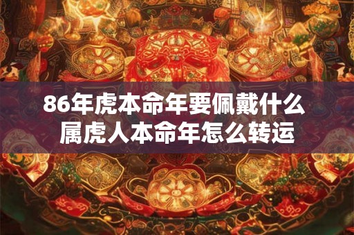 86年虎本命年要佩戴什么 属虎人本命年怎么转运