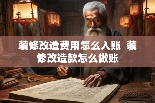 装修改造费用怎么入账  装修改造款怎么做账
