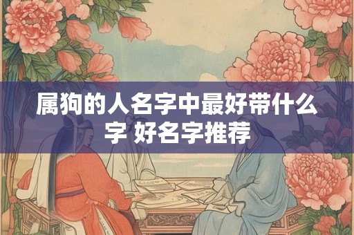 属狗的人名字中最好带什么字 好名字推荐