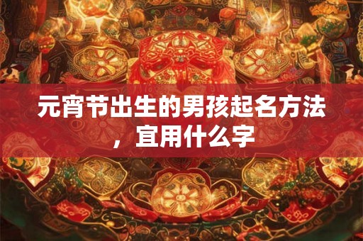元宵节出生的男孩起名方法，宜用什么字