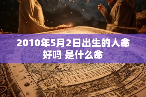 2010年5月2日出生的人命好吗 是什么命