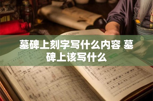 墓碑上刻字写什么内容 墓碑上该写什么