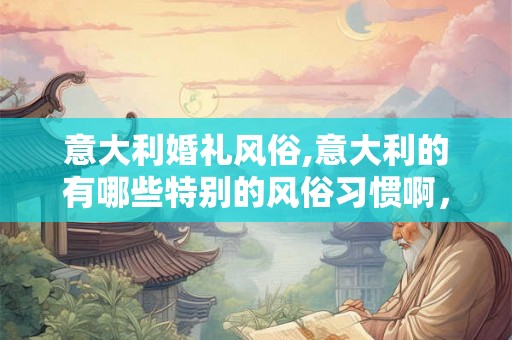 意大利婚礼风俗,意大利的有哪些特别的风俗习惯啊，
