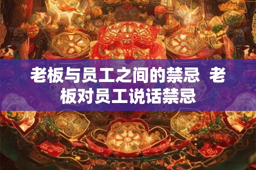老板与员工之间的禁忌  老板对员工说话禁忌