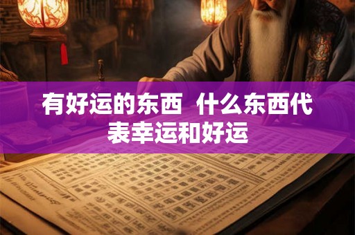 有好运的东西  什么东西代表幸运和好运