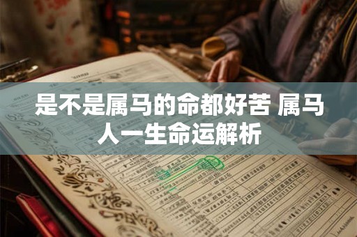 是不是属马的命都好苦 属马人一生命运解析 是不是属马的命都好苦 属马人一生命运解析