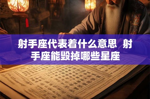 射手座代表着什么意思  射手座能毁掉哪些星座