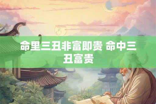 命里三丑非富即贵 命中三丑富贵