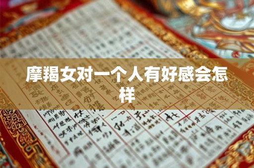 摩羯女对一个人有好感会怎样