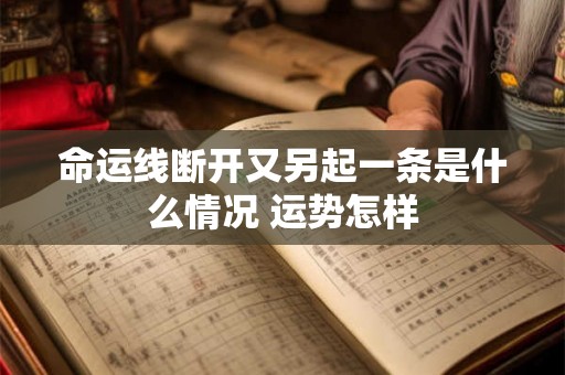 命运线断开又另起一条是什么情况 运势怎样 命运线断开又另起一条是什么情况 运势怎样