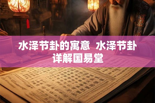 水泽节卦的寓意 水泽节卦详解国易堂 水泽节卦的寓意 水泽节卦详解国易堂