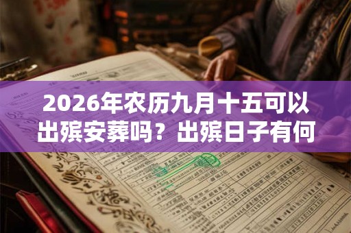2026年农历九月十五可以出殡安葬吗？出殡日子有何讲究？