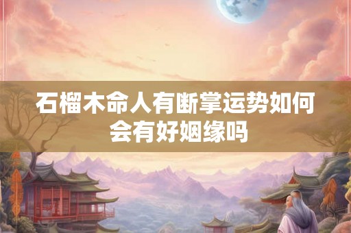 石榴木命人有断掌运势如何 会有好姻缘吗