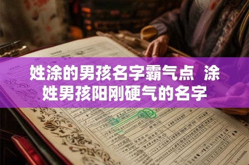 姓涂的男孩名字霸气点  涂姓男孩阳刚硬气的名字
