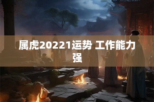 属虎20221运势 工作能力强