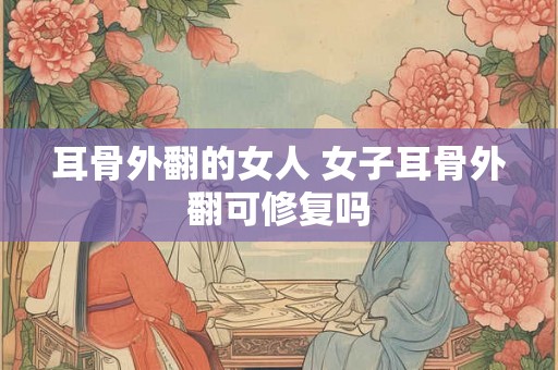 耳骨外翻的女人 女子耳骨外翻可修复吗