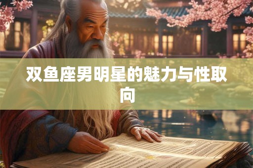 双鱼座男明星的魅力与性取向