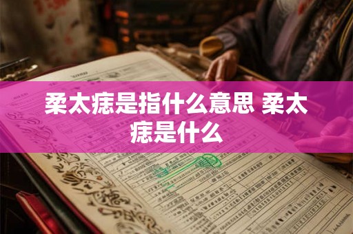 柔太痣是指什么意思 柔太痣是什么 柔太痣是指什么意思 柔太痣是什么