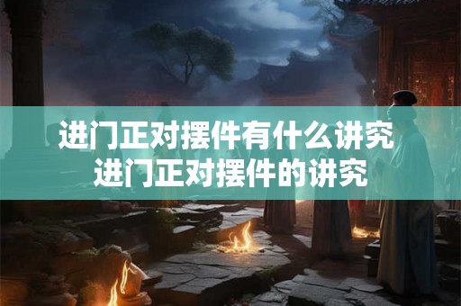 进门正对摆件有什么讲究 进门正对摆件的讲究