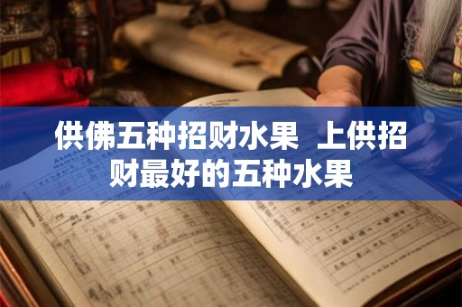 供佛五种招财水果 上供招财最好的五种水果 供佛五种招财水果 上供招财最好的五种水果