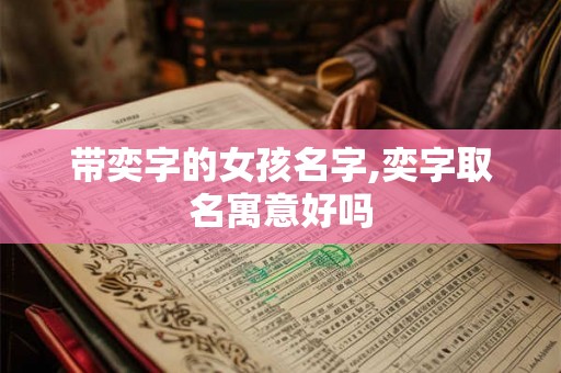 带奕字的女孩名字,奕字取名寓意好吗