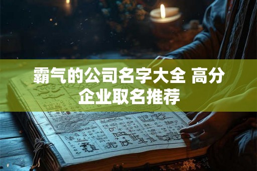霸气的公司名字大全 高分企业取名推荐