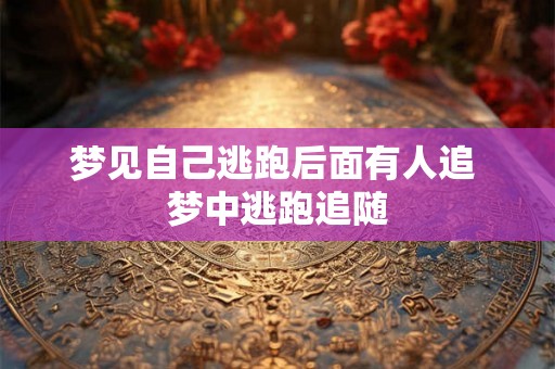 梦见自己逃跑后面有人追 梦中逃跑追随
