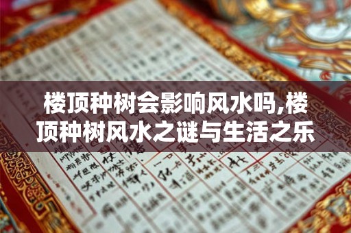 楼顶种树会影响风水吗,楼顶种树风水之谜与生活之乐 楼顶种树会影响风水吗,楼顶种树风水之谜与生活之乐
