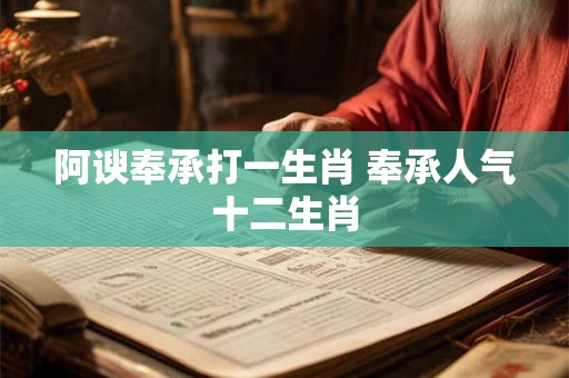 阿谀奉承打一生肖 奉承人气十二生肖