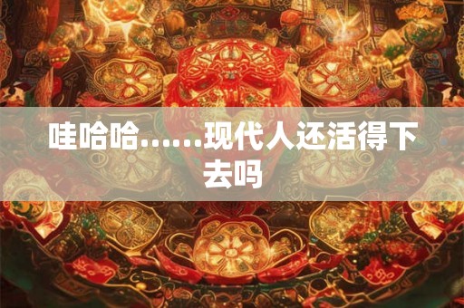 哇哈哈……现代人还活得下去吗 哇哈哈……现代人还活得下去吗