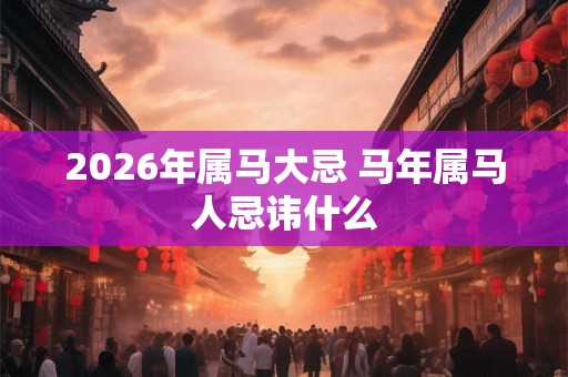 2026年属马大忌 马年属马人忌讳什么