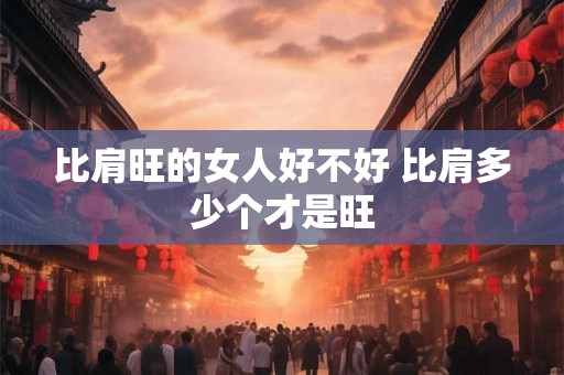 比肩旺的女人好不好 比肩多少个才是旺