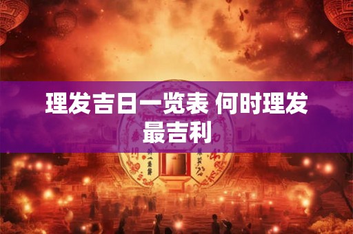 理发吉日一览表 何时理发最吉利