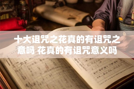 十大诅咒之花真的有诅咒之意吗 花真的有诅咒意义吗 十大诅咒之花真的有诅咒之意吗 花真的有诅咒意义吗