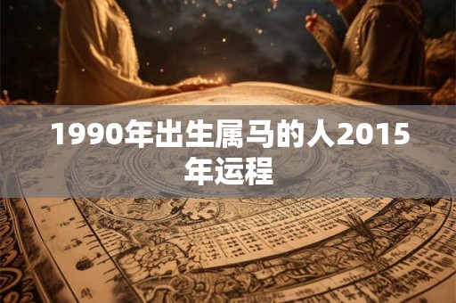 1990年出生属马的人2015年运程