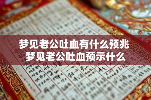 梦见老公吐血有什么预兆 梦见老公吐血预示什么 梦见老公吐血有什么预兆 梦见老公吐血预示什么