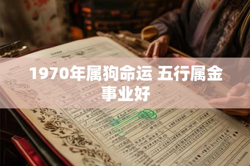 1970年属狗命运 五行属金事业好