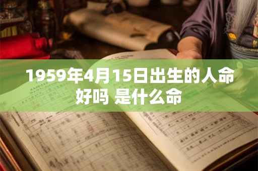 1959年4月15日出生的人命好吗 是什么命 1959年4月15日出生的人命好吗 是什么命