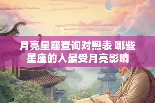月亮星座查询对照表 哪些星座的人最受月亮影响