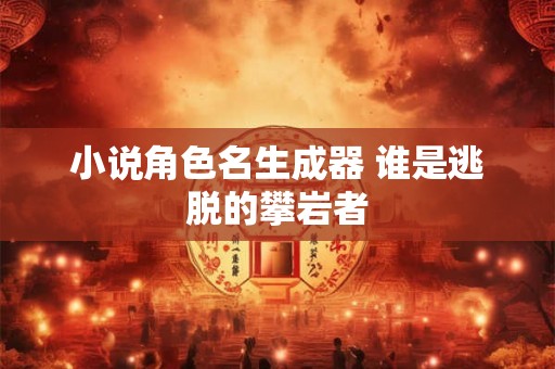 小说角色名生成器 谁是逃脱的攀岩者