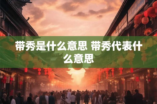 带秀是什么意思 带秀代表什么意思
