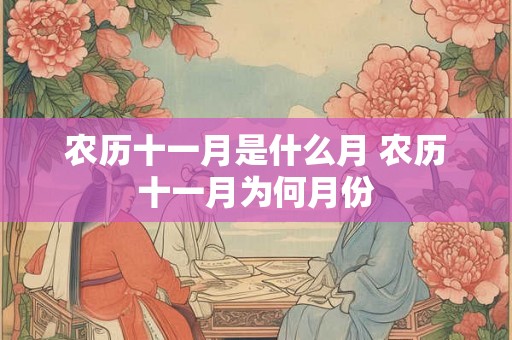 农历十一月是什么月 农历十一月为何月份