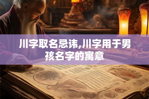 川字取名忌讳,川字用于男孩名字的寓意
