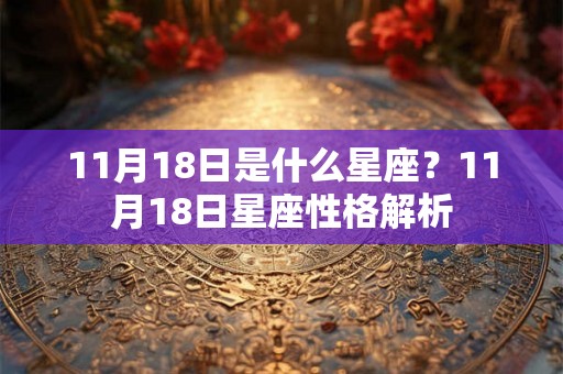 11月18日是什么星座?11月18日星座性格解析 11月18日是什么星座?11月18日星座性格解析