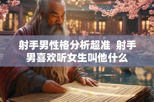 射手男性格分析超准  射手男喜欢听女生叫他什么