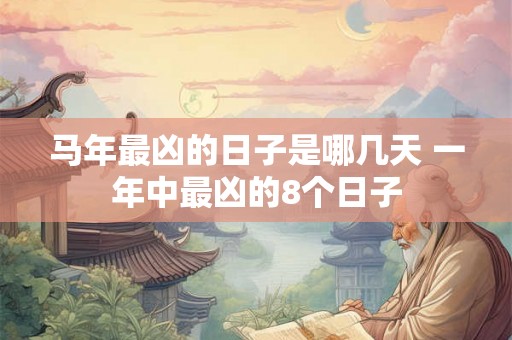 马年最凶的日子是哪几天 一年中最凶的8个日子